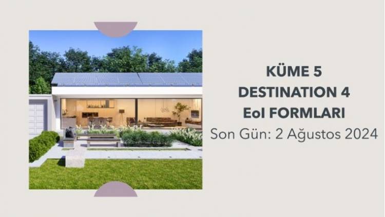 KÜME 5 “DESTINATION 4: VERİMLİ, SÜRDÜRÜLEBİLİR VE KAPSAYICI ENERJİ KULLANIMI” ÇAĞRISI NİYET BEYANI FORMLARININ TOPLANMASINA İLIŞKİN SON TARİH: 2 AĞUSTOS 2024